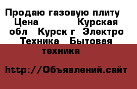 Продаю газовую плиту › Цена ­ 1 000 - Курская обл., Курск г. Электро-Техника » Бытовая техника   